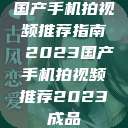 国产手机拍视频推荐指南 2023国产手机拍视频推荐2023成品  第1张