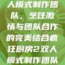 疯狂厨房2双人模式制作团队，烹饪激情与团队合作的完美结合疯狂厨房2双人模式制作团队电影  第1张