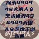 探索494949大的人文艺术世界494949大但人文艺术正道粉色  第1张