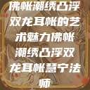 佛帐潮绣凸浮双龙耳帐的艺术魅力佛帐潮绣凸浮双龙耳帐慧宁法师  第1张