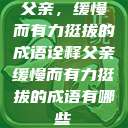 父亲，缓慢而有力挺拔的成语诠释父亲缓慢而有力挺拔的成语有哪些  第1张