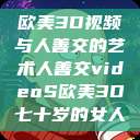欧美3D视频与人善交的艺术人善交videoS欧美3D七十岁的女人  第1张