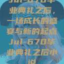 Jul-670毕业典礼之后，一场成长的盛宴与新的起点Jul-670毕业典礼之后小说  第1张