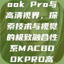 全新MacBook Pro与高清视界，探索技术与视觉的极致融合性系MACBOOKPRO高清_第1集  第1张