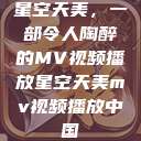 星空天美，一部令人陶醉的MV视频播放星空天美mv视频播放中国  第1张