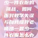 老师错一题少一件衣服的挑战,如何面对教学失误与自我提升老师错一题少一件衣服怎么办 小说 第1张 老师错一题少一件衣服的挑战,如何面对教学失误与自我提升老师错一题少一件衣服怎么办 小说 第1张