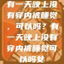 有一天晚上没有穿内裤睡觉，可以吗？有一天晚上没有穿内裤睡觉可以吗女  第1张