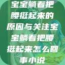 宝宝躺着把腰挺起来的原因与关注宝宝躺着把腰挺起来怎么回事小说  第1张