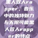 黑人双人rapper，音乐中的独特魅力与无限可能黑人双人rapper的特点  第1张