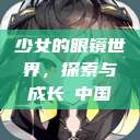 少女的眼镜世界，探索与成长с中国  第1张