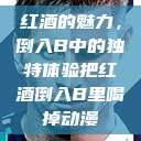 红酒的魅力，倒入B中的独特体验把红酒倒入B里喝掉动漫  第1张
