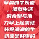早晨的牛奶壶，满载生活的希望与活力早上起来就装得满满的牛奶壶是好事吗  第1张