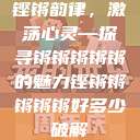 铿锵韵律，激荡心灵—探寻锵锵锵锵锵的魅力铿锵锵锵锵锵好多少破解  第1张