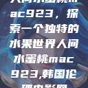 人间水蜜桃mac923，探索一个独特的水果世界人间水蜜桃mac923,韩国伦理电影网  第1张