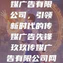 探究玖玖传媒广告有限公司，引领新时代的传媒广告先锋玖玖传媒广告有限公司网站  第1张