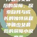 冲破少女最后的屏障，探索自我与成长的独特旅程冲破少女最后的屏障小说章节  第1张