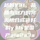 探索成色卓越的Y31，品质与魅力的完美结合成色好的y31s是国产a1a2a3a4a5  第1张