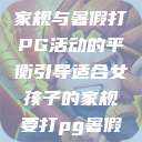 适合女孩子的家规与暑假打PG活动的平衡引导适合女孩子的家规要打pg暑假作文  第1张