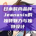 日本时尚品牌Jeanasis的独特魅力与独特设计  第1张