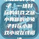 小舞你的小兔子，一场好玩的游戏之旅小舞你的小兔子好玩小游戏小说在线阅读  第1张