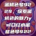 YSL口红水蜜桃色号9229,探索蜜桃色的魅力ysl口红水蜜桃色号92295 第1张 YSL口红水蜜桃色号9229,探索蜜桃色的魅力ysl口红水蜜桃色号92295 第1张