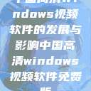 中国高清Windows视频软件的发展与影响中国高清windows视频软件免费版 第1张 中国高清Windows视频软件的发展与影响中国高清windows视频软件免费版 第1张