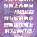 坐在学霸的大紫根上背单词，一段超越自我与知识的奇妙旅程在床上的72种扦插方法  第1张