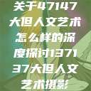 关于47147大但人文艺术怎么样的深度探讨137137大但人文艺术摄影  第1张