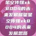 星空传媒xk8004的未来发展展望星空传媒xk8004的未来发展思路  第1张