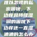 难以忽视的私密困扰，下边痒且持续湿润的困扰下边痒还一直湿漉漉的怎么办  第1张
