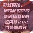 彩虹男孩，一场跨越时空的奇遇1609彩虹男孩2023最新款式  第1张