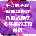 车多的主攻，智能物流时代的战略核心车多的主攻兽形  第1张