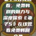 妻子5在线观看，免费韩剧的魅力与深度探索《妻子5》在线观看免费韩剧全集  第1张