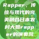 日本农村大姐Rapper，传统与现代的完美融合日本农村大姐rapper的演奏风格  第1张