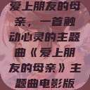爱上朋友的母亲，一首触动心灵的主题曲《爱上朋友的母亲》主题曲电影版  第1张