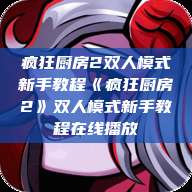 疯狂厨房2双人模式新手教程《疯狂厨房2》双人模式新手教程在线播放  第1张