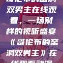 哥伦布的窑洞双男主在线观看，一场别样的视听盛宴《哥伦布的窑洞双男主》在线观看动漫  第1张