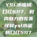 YSL水蜜桃口红6117，时尚魅力的完美诠释ysl水蜜桃口红5117  第1张