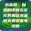 水蜜桃，自然的馈赠与文化的象征水蜜桃免费观看电视剧  第1张