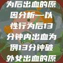 关于女性性行为后出血的原因分析—以性行为后13分钟内出血为例13分钟破外女出血的原因分析电影  第1张