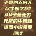 子豪的无穷无尽牛奶之旅144子豪无穷无尽的牛奶雅趣阁小说免费阅读  第1张