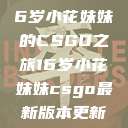 电竞新星，16岁小花妹妹的CSGO之旅16岁小花妹妹csgo最新版本更新内容  第1张