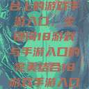 探索iOS平台上的游戏手游入口，关键词18游戏与手游入口的完美结合18游戏手游入口ios免费  第1张