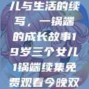 19岁三个女儿与生活的续写，一锅端的成长故事19岁三个女儿1锅端续集免费观看今晚双色球属于什么  第1张