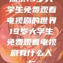 探索19岁大学生免费观看电视剧的世界19岁大学生免费观看电视剧有什么人与  第1张