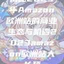 揭秘2023年Amazon欧洲站的商业生态与机遇2023amazon欧洲站大长颈  第1张