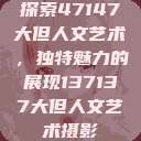 探索47147大但人文艺术，独特魅力的展现137137大但人文艺术摄影  第1张