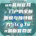 探索51cg.fun最新官网，门户的全新面貌与独特魅力51cg.fun最新官网是多少2025  第1张