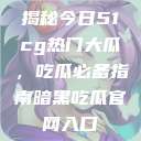 揭秘今日51cg热门大瓜，吃瓜必备指南暗黑吃瓜官网入口  第1张