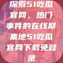 探索51吃瓜官网，热门事件的在线聚集地51吃瓜官网下载免登录  第1张
